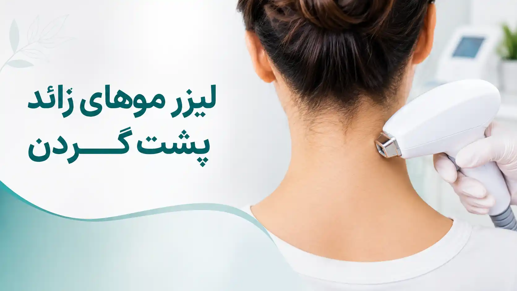 لیزر موهای زائد پشت گردن | هزینه، تعداد جلسات و مراقبت‌ها