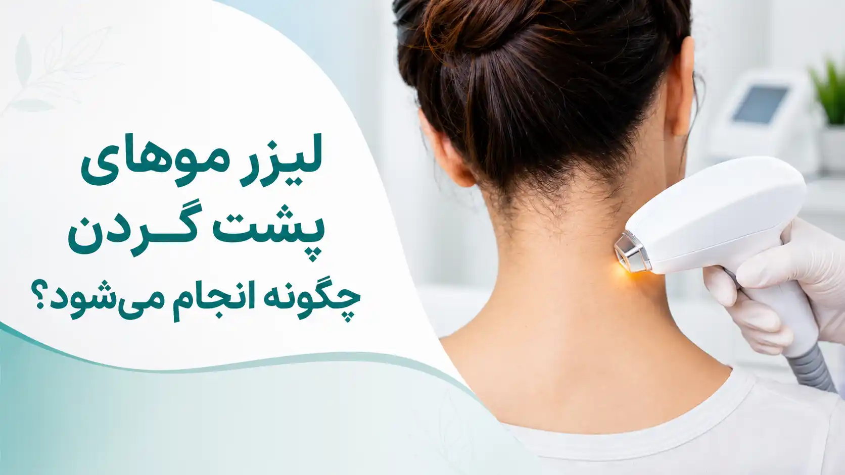 لیزر موهای پشت گردن چگونه انجام می‌شود؟